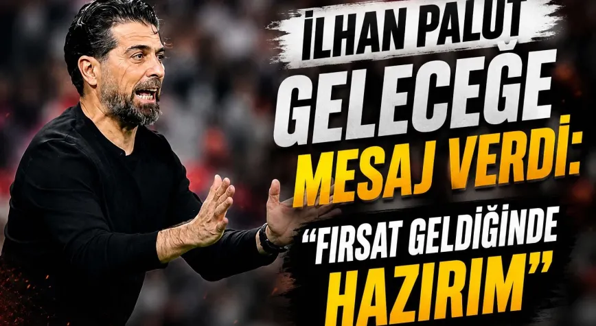 İlhan Palut Geleceğe Mesaj Verdi: Fırsat Geldiğinde Hazırım