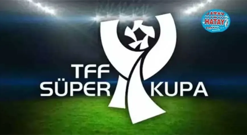 Süper Kupa maçının yeri ve tarihi belli oldu